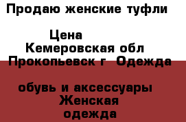 Продаю женские туфли › Цена ­ 5 000 - Кемеровская обл., Прокопьевск г. Одежда, обувь и аксессуары » Женская одежда и обувь   . Кемеровская обл.,Прокопьевск г.